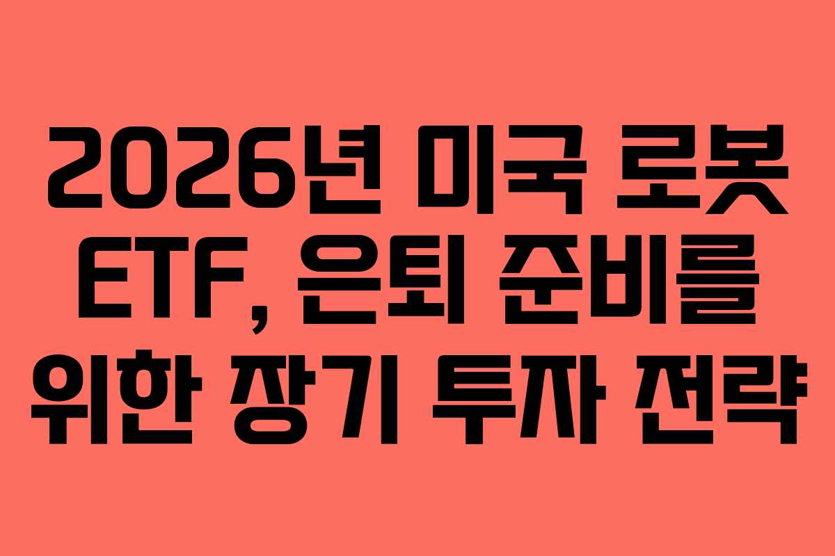 2026년 미국 로봇 ETF, 은퇴 준비를 위한 장기 투자 전략