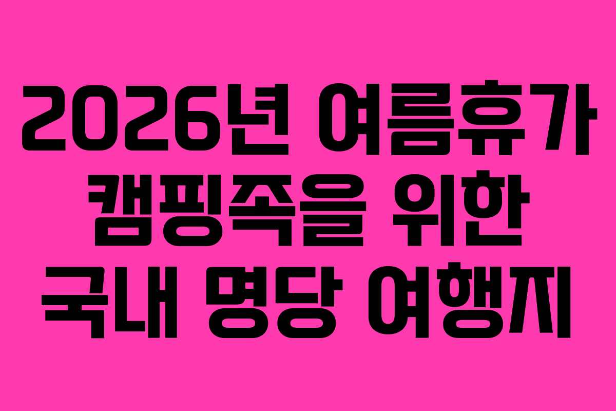 2026년 여름휴가 캠핑족을 위한 국내 명당 여행지