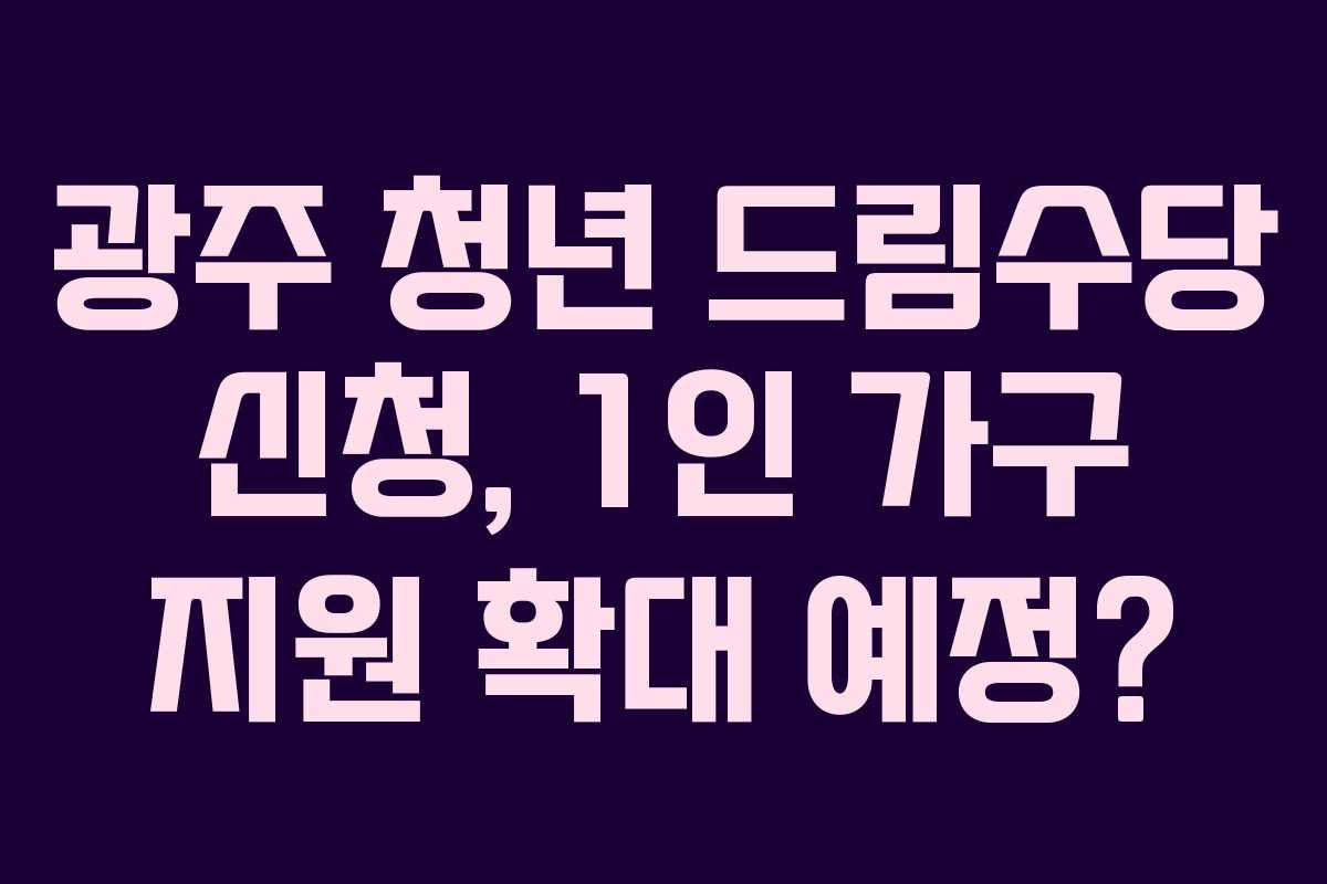 광주 청년 드림수당 신청, 1인 가구 지원 확대 예정?
