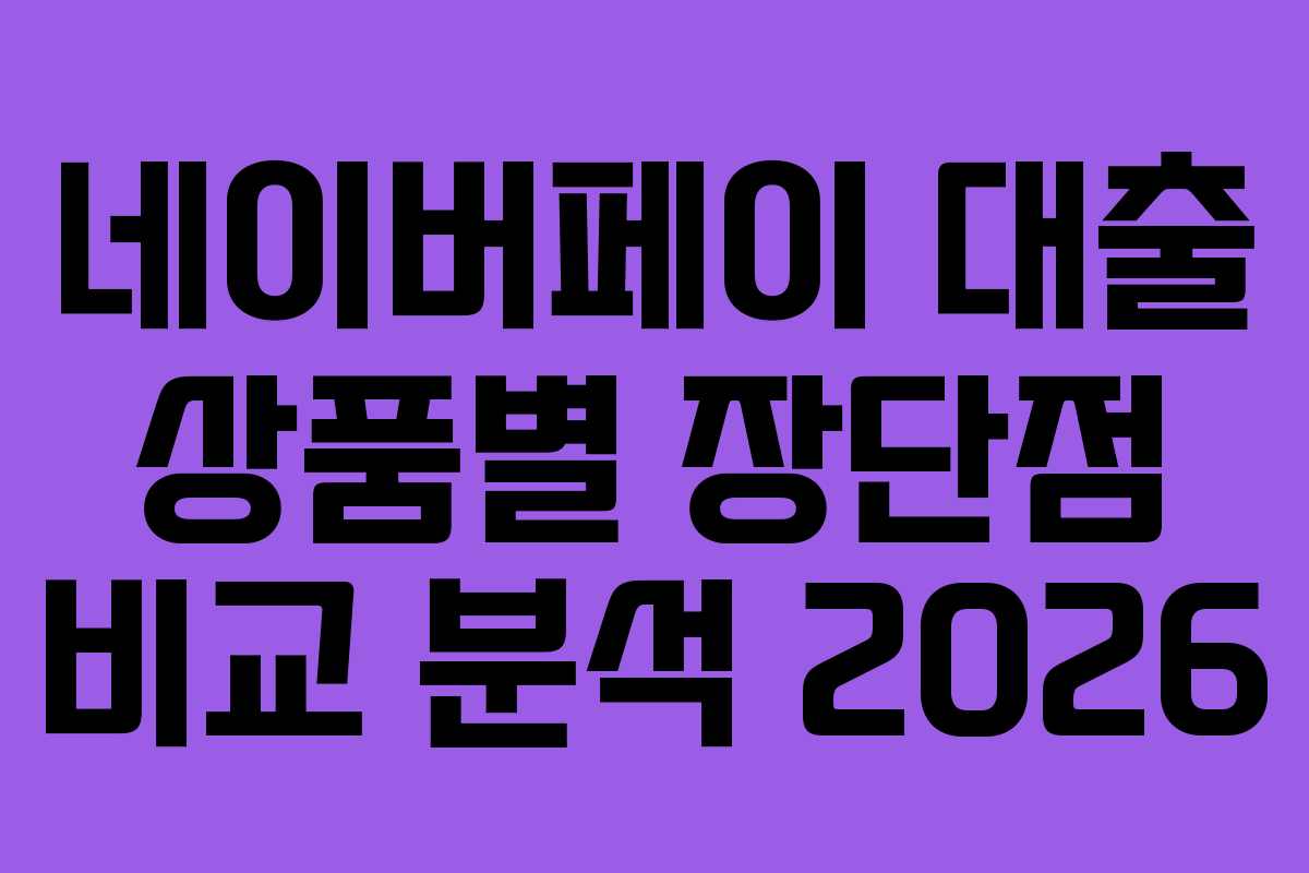 네이버페이 대출 상품별 장단점 비교 분석 2026