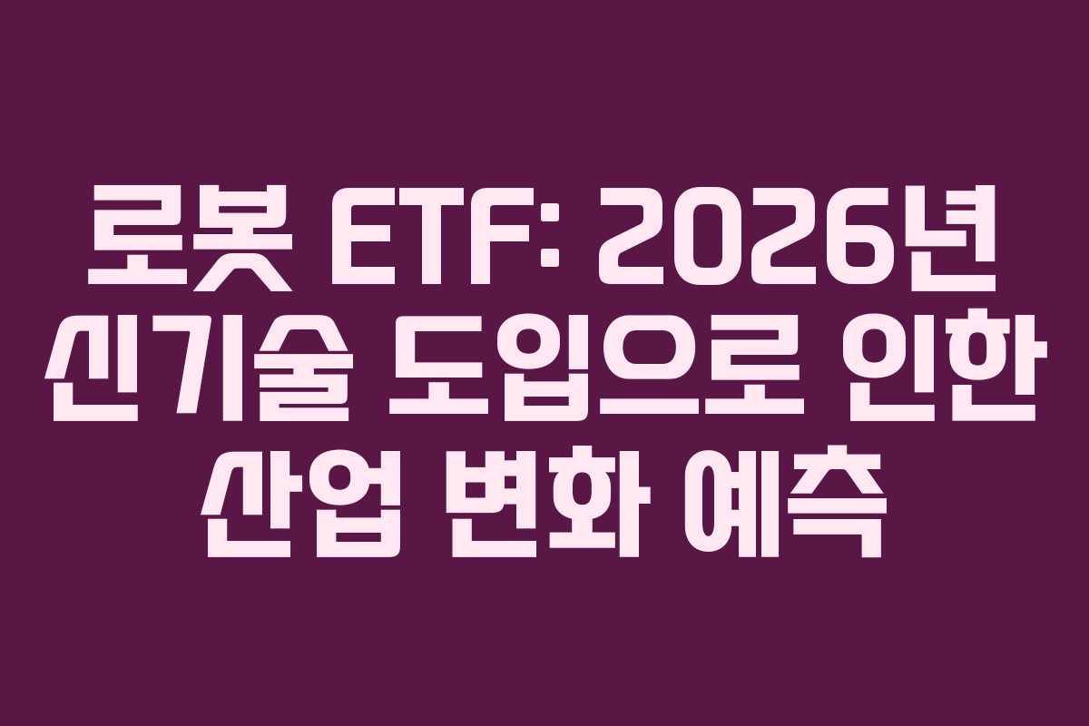 로봇 ETF: 2026년 신기술 도입으로 인한 산업 변화 예측