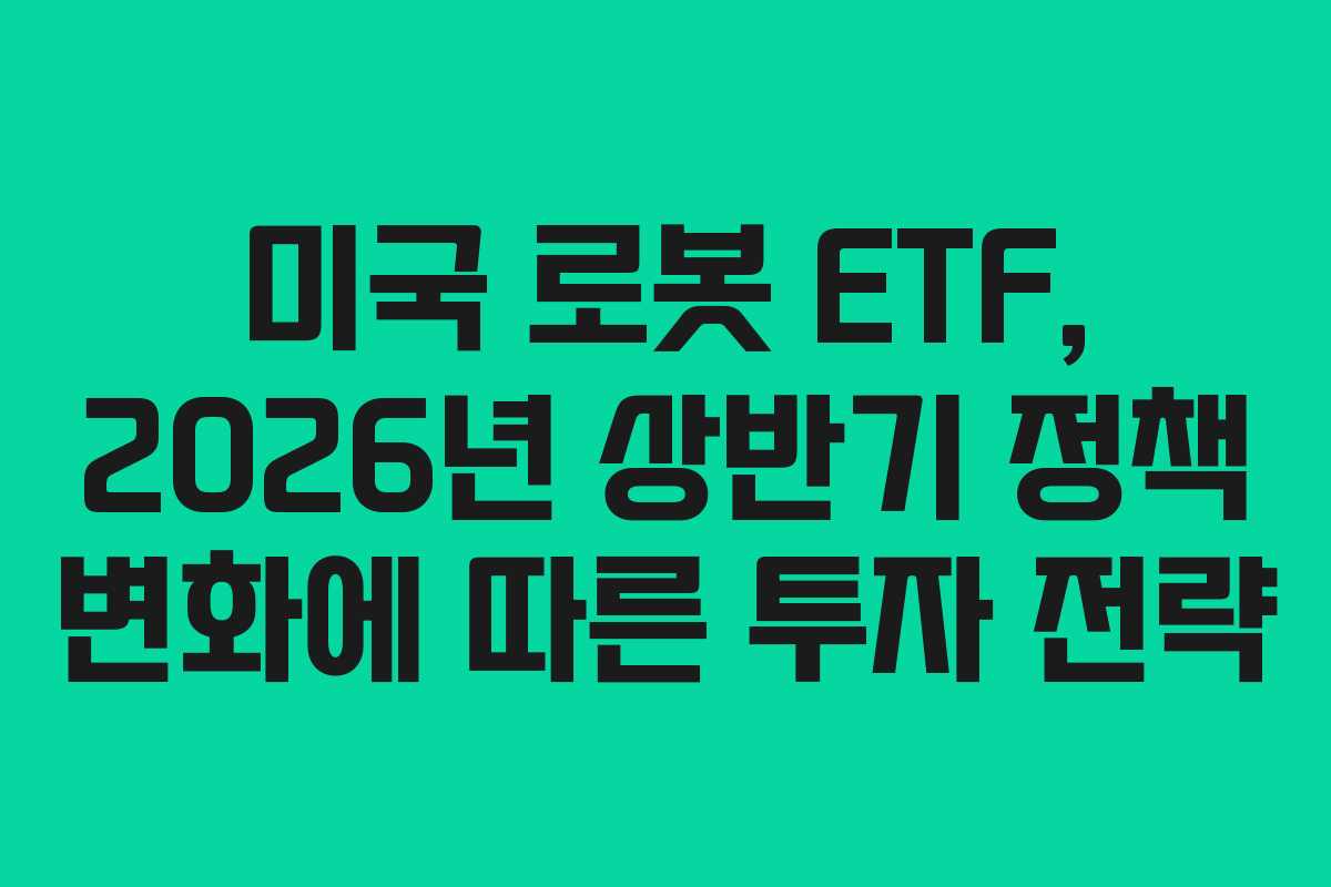 미국 로봇 ETF, 2026년 상반기 정책 변화에 따른 투자 전략