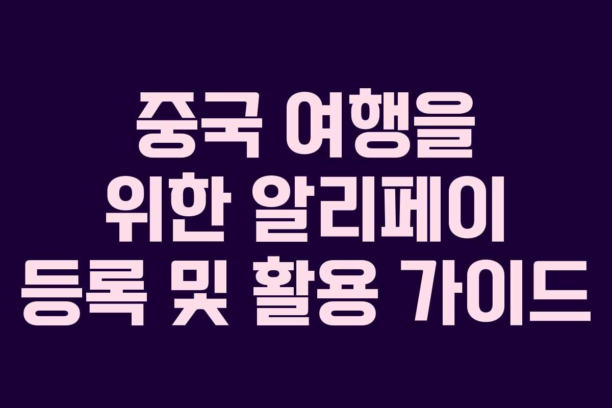 중국 여행을 위한 알리페이 등록 및 활용 가이드