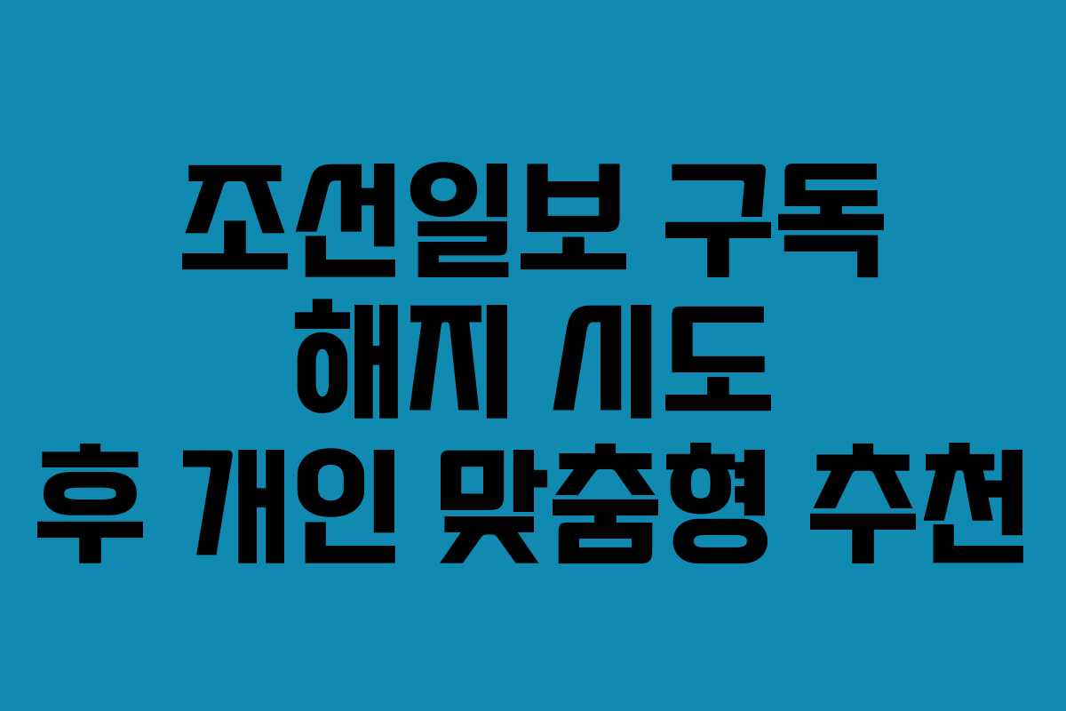조선일보 구독 해지 시도 후 개인 맞춤형 추천