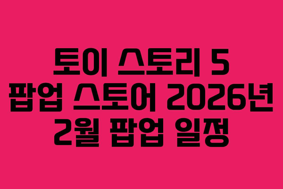 토이 스토리 5 팝업 스토어 2026년 2월 팝업 일정