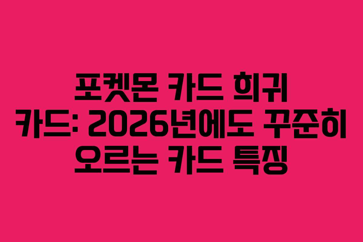 포켓몬 카드 희귀 카드: 2026년에도 꾸준히 오르는 카드 특징