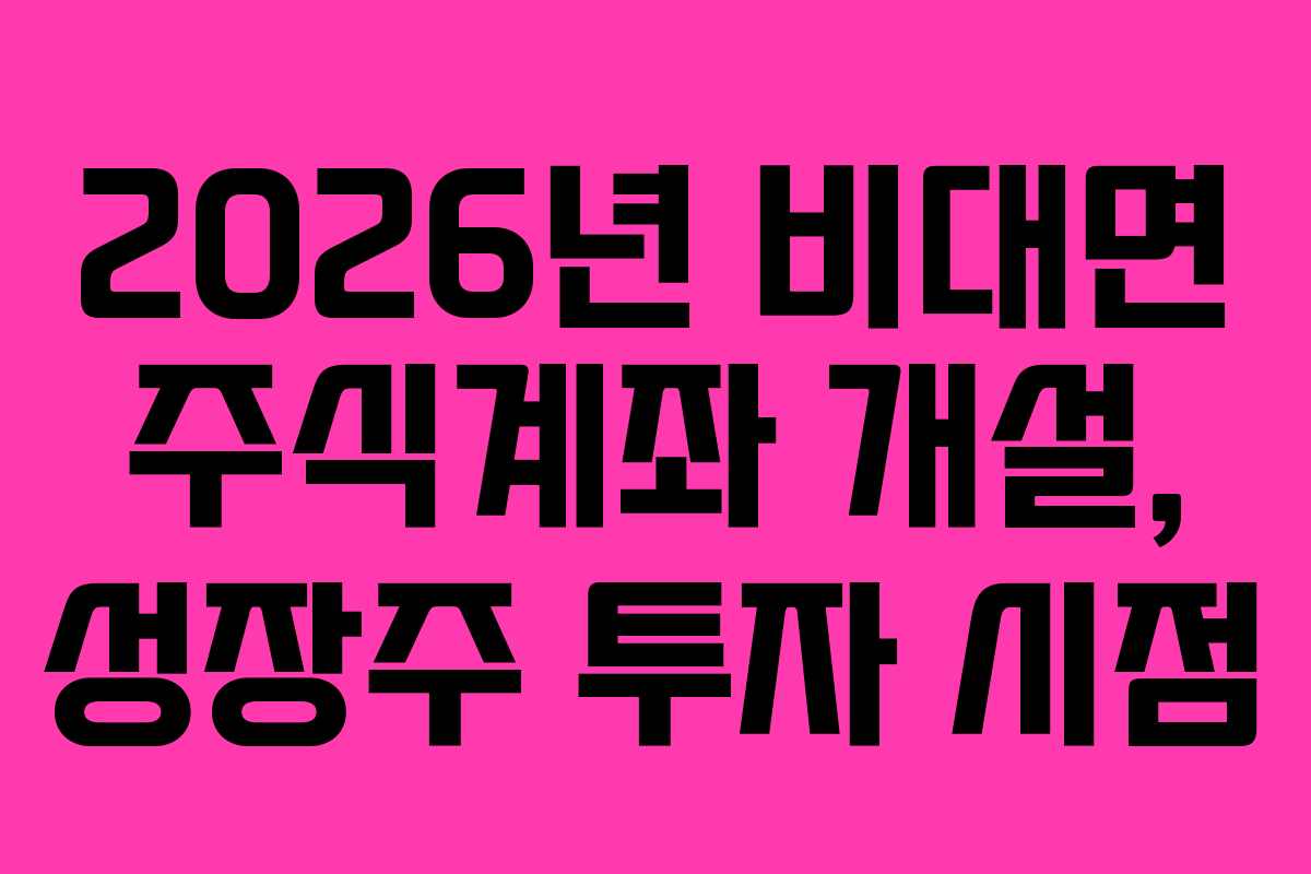 2026년 비대면 주식계좌 개설, 성장주 투자 시점