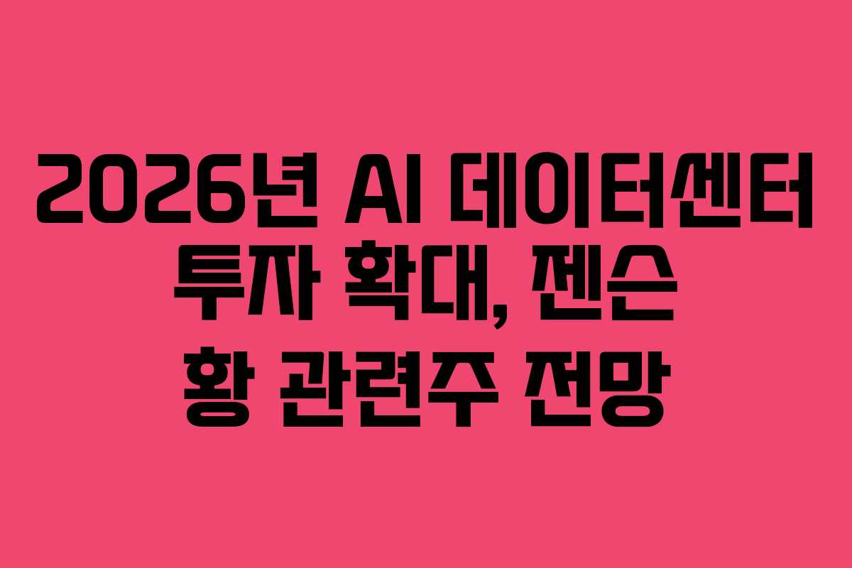 2026년 AI 데이터센터 투자 확대, 젠슨 황 관련주 전망