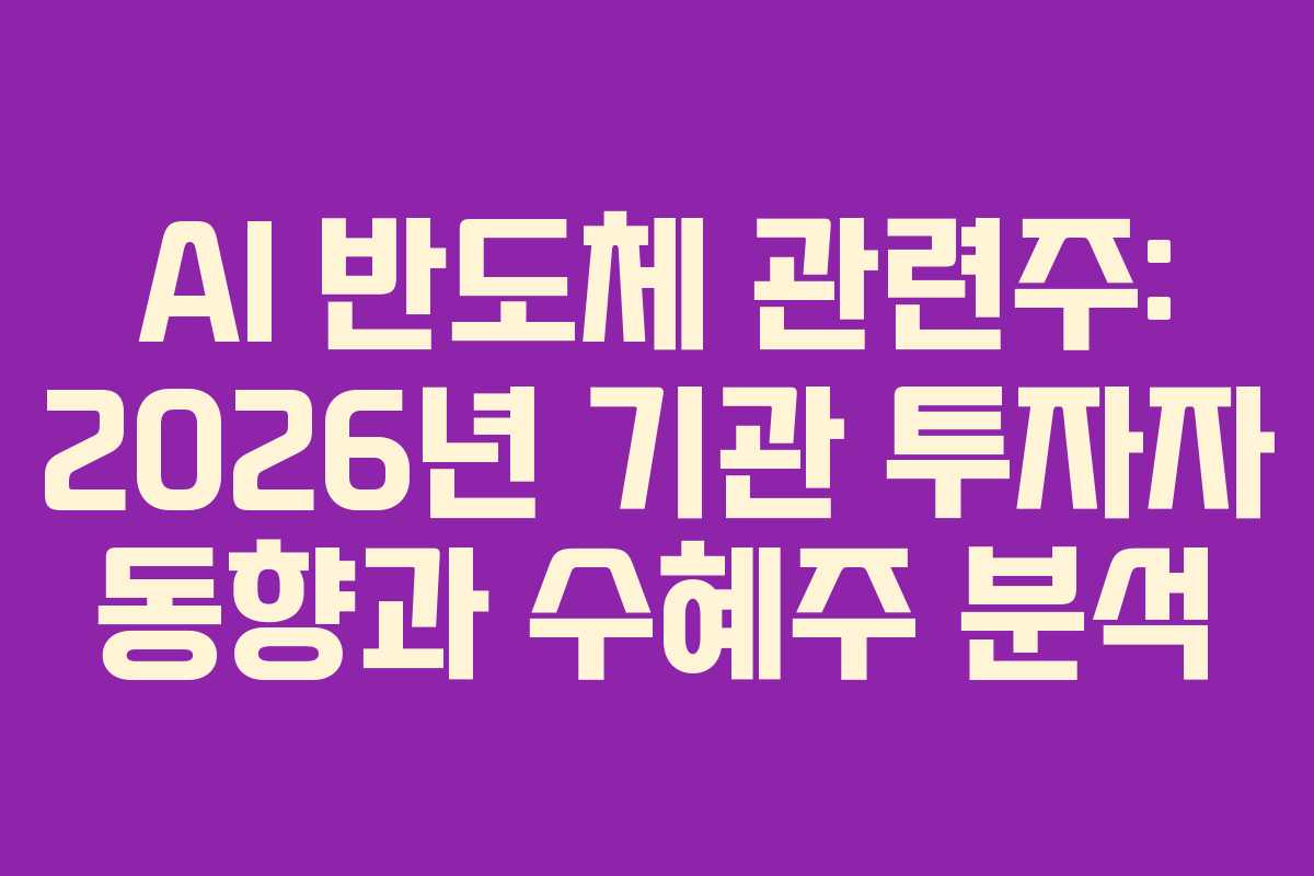 AI 반도체 관련주: 2026년 기관 투자자 동향과 수혜주 분석