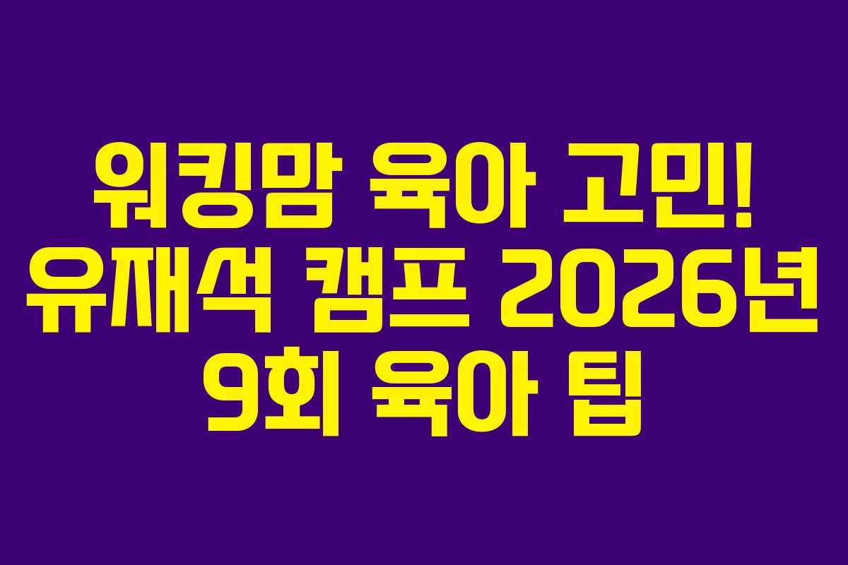 워킹맘 육아 고민! 유재석 캠프 2026년 9회 육아 팁