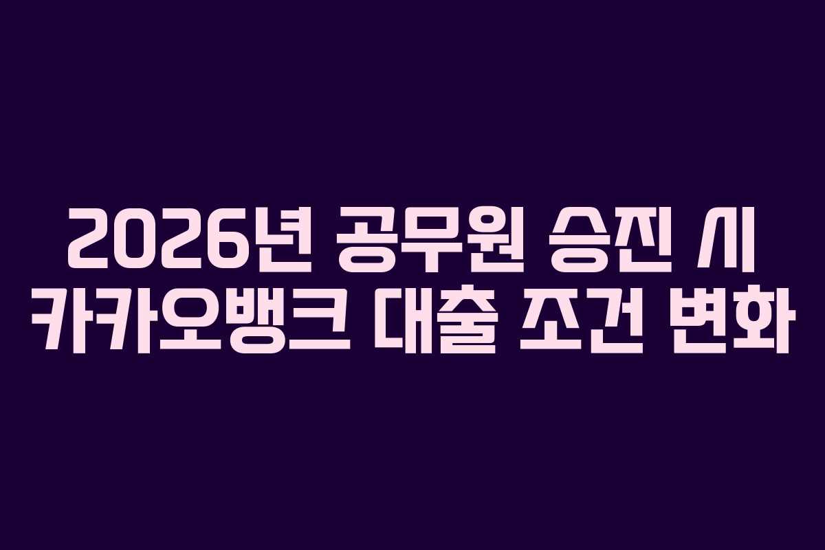 2026년 공무원 승진 시 카카오뱅크 대출 조건 변화
