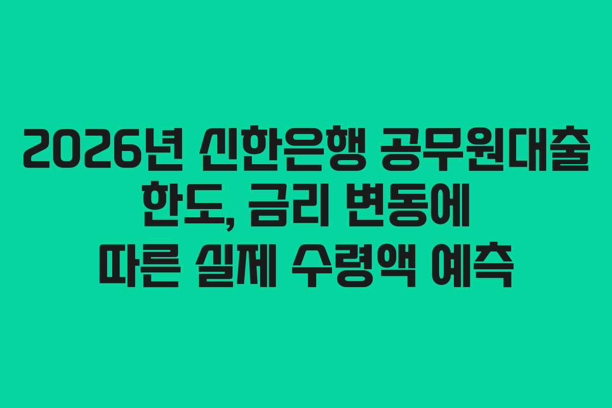 2026년 신한은행 공무원대출 한도, 금리 변동에 따른 실제 수령액 예측
