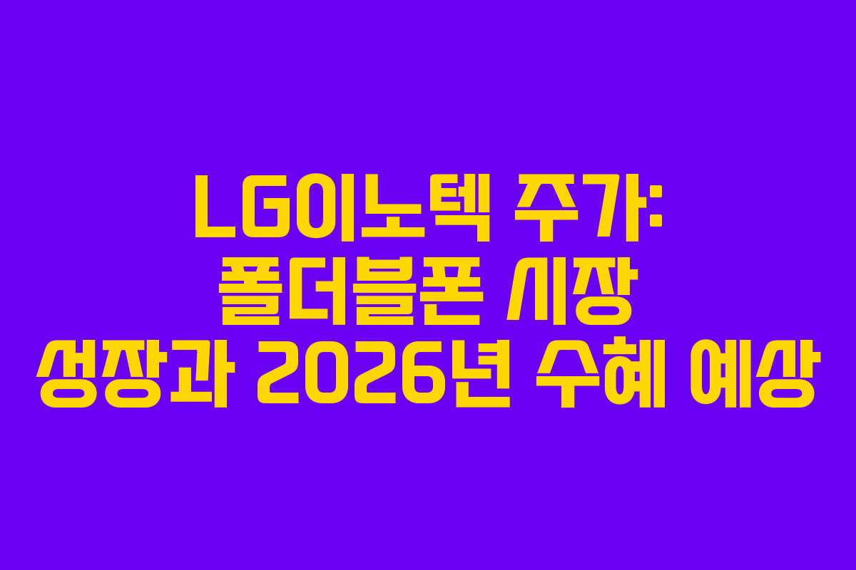 LG이노텍 주가: 폴더블폰 시장 성장과 2026년 수혜 예상