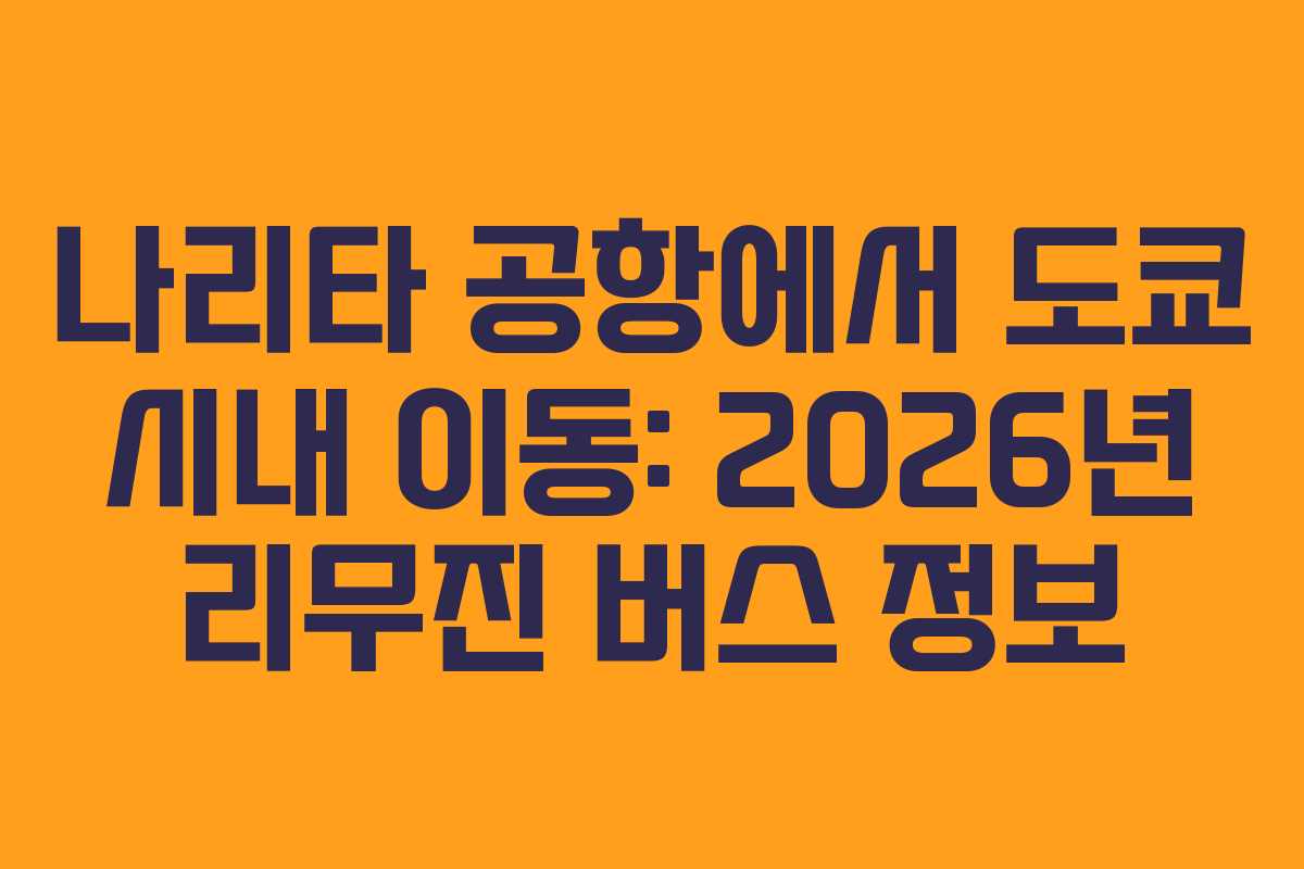 나리타 공항에서 도쿄 시내 이동: 2026년 리무진 버스 정보