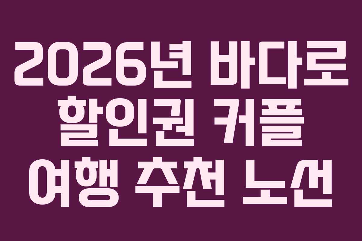 2026년 바다로 할인권 커플 여행 추천 노선