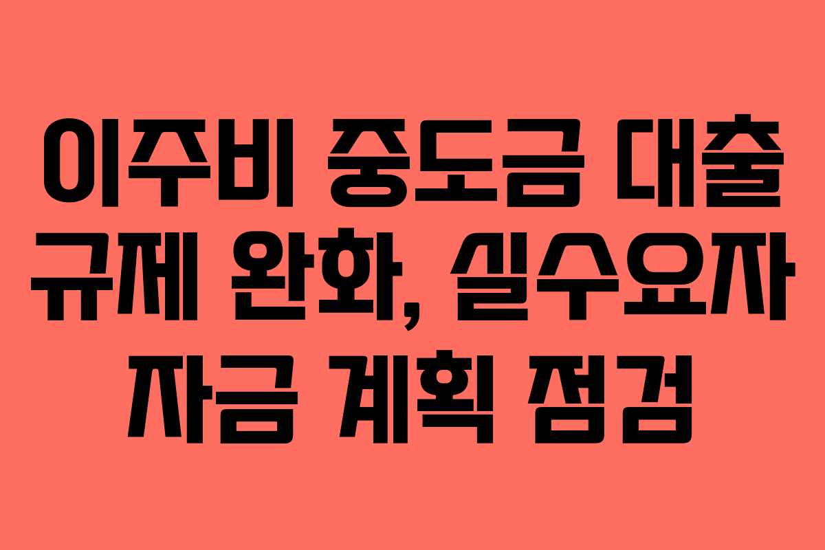 이주비 중도금 대출 규제 완화, 실수요자 자금 계획 점검