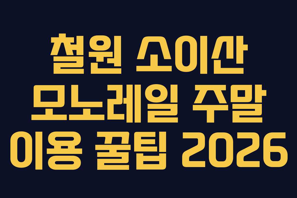 철원 소이산 모노레일 주말 이용 꿀팁 2026