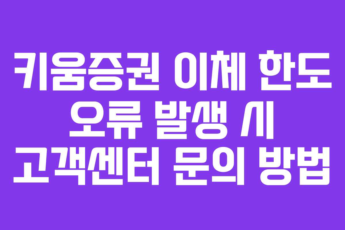 키움증권 이체 한도 오류 발생 시 고객센터 문의 방법