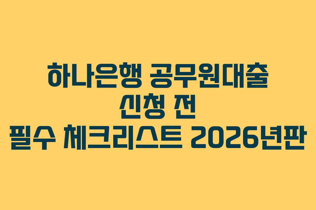 하나은행 공무원대출 신청 전 필수 체크리스트 2026년판
