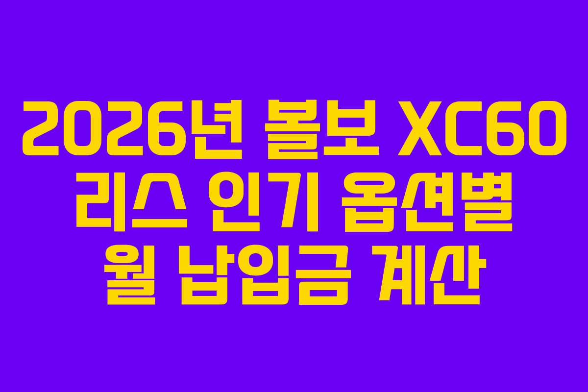 2026년 볼보 XC60 리스 인기 옵션별 월 납입금 계산 2026년 볼보 XC60 리스 인기 옵션별 월 납입금 계산