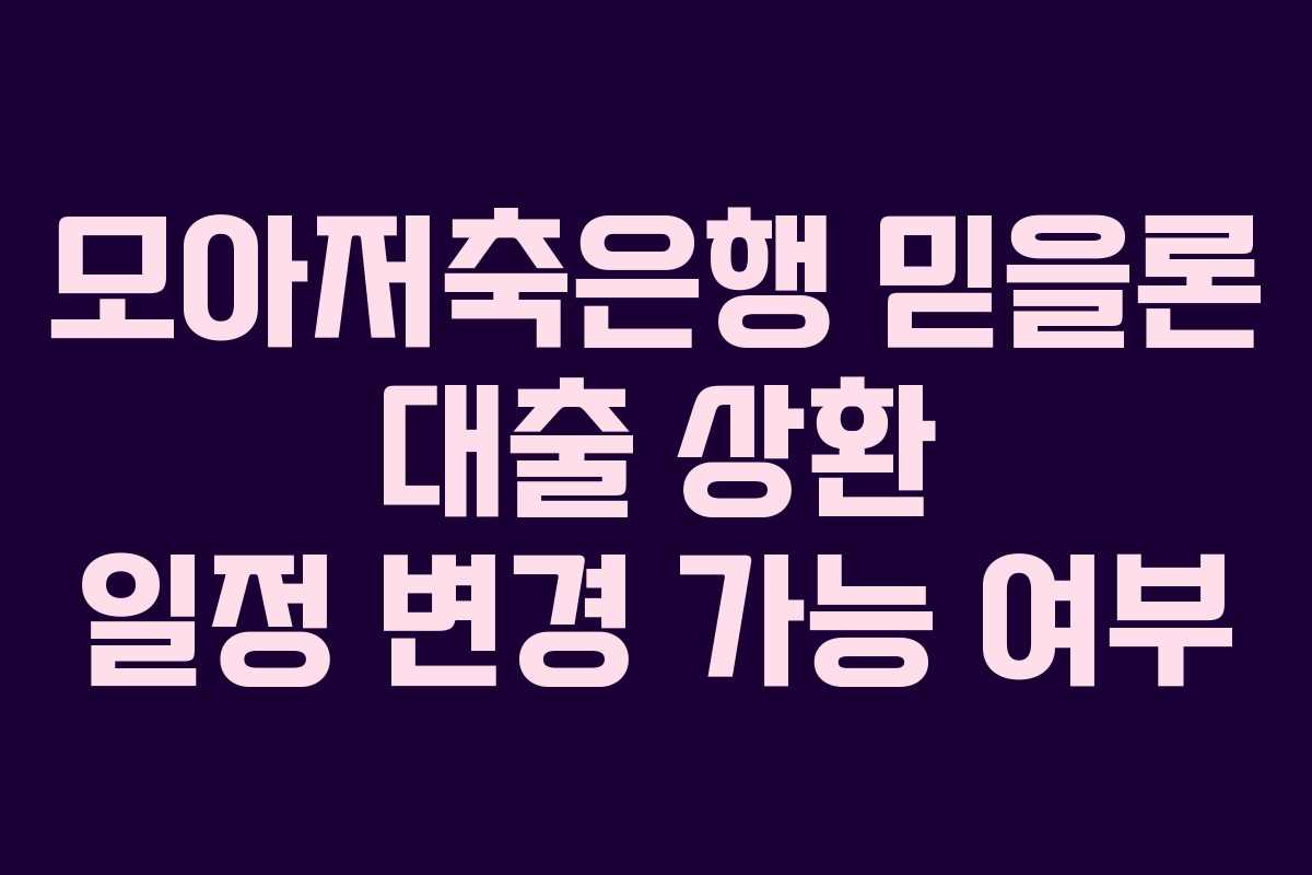 모아저축은행 믿을론 대출 상환 일정 변경 가능 여부