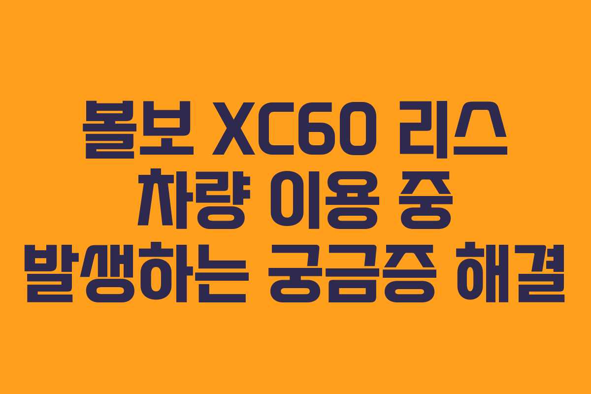 볼보 XC60 리스 차량 이용 중 발생하는 궁금증 해결