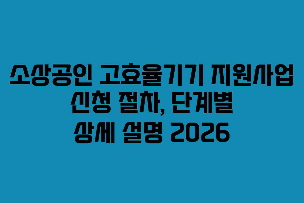 소상공인 고효율기기 지원사업 신청 절차, 단계별 상세 설명 2026