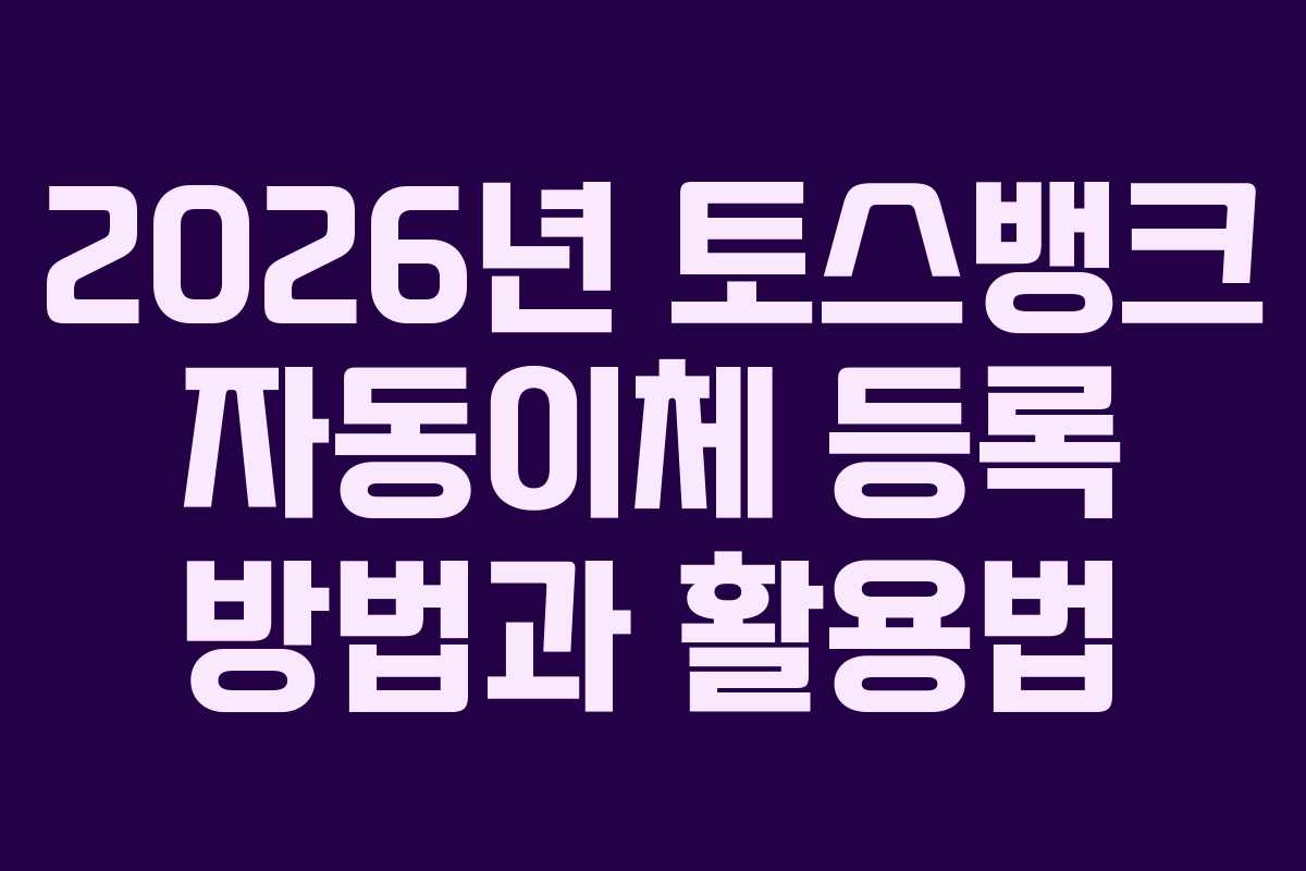 2026년 토스뱅크 자동이체 등록 방법과 활용법