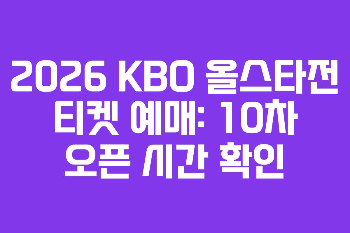 2026 KBO 올스타전 티켓 예매: 10차 오픈 시간 확인 2026 KBO 올스타전 티켓 예매: 10차 오픈 시간 확인