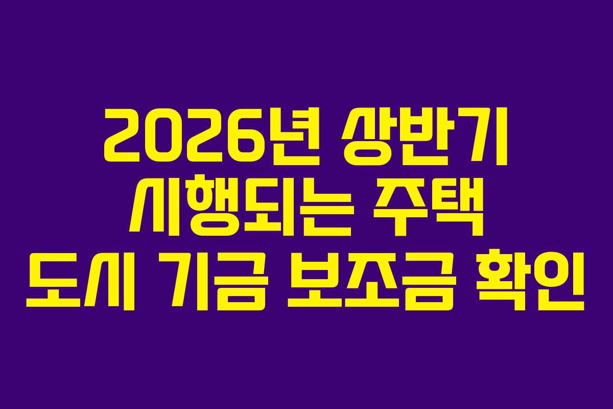 2026년 상반기 시행되는 주택 도시 기금 보조금 확인 2026년 상반기 시행되는 주택 도시 기금 보조금 확인