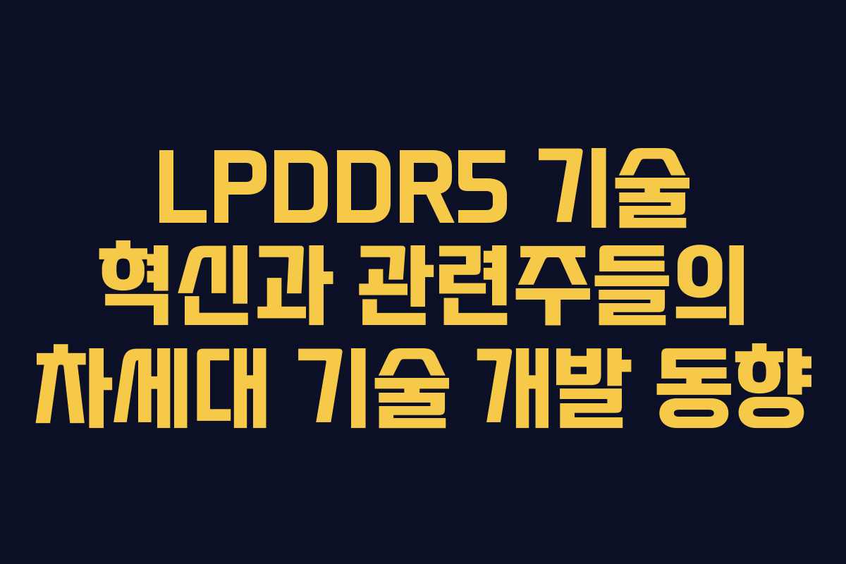 LPDDR5 기술 혁신과 관련주들의 차세대 기술 개발 동향 LPDDR5 기술 혁신과 관련주들의 차세대 기술 개발 동향