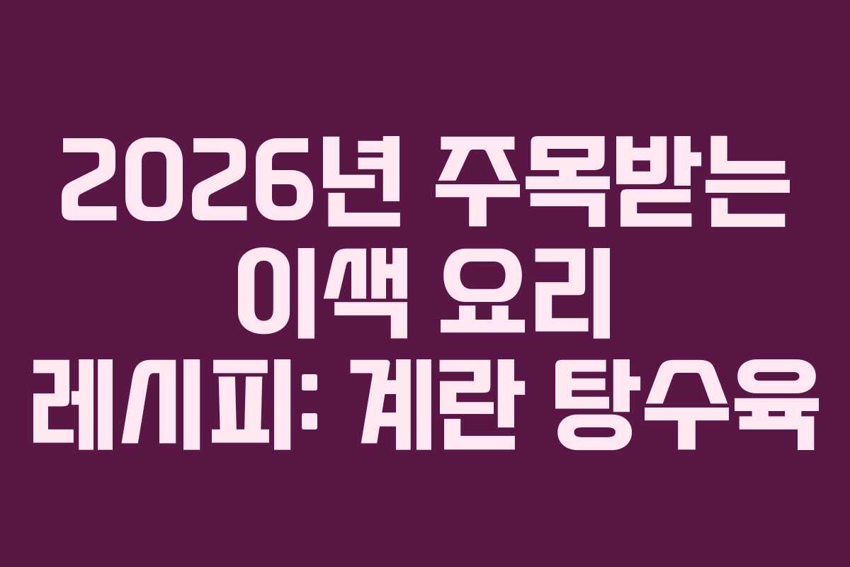 2026년 주목받는 이색 요리 레시피: 계란 탕수육