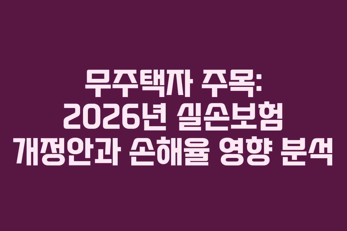 무주택자 주목: 2026년 실손보험 개정안과 손해율 영향 분석 무주택자 주목: 2026년 실손보험 개정안과 손해율 영향 분석