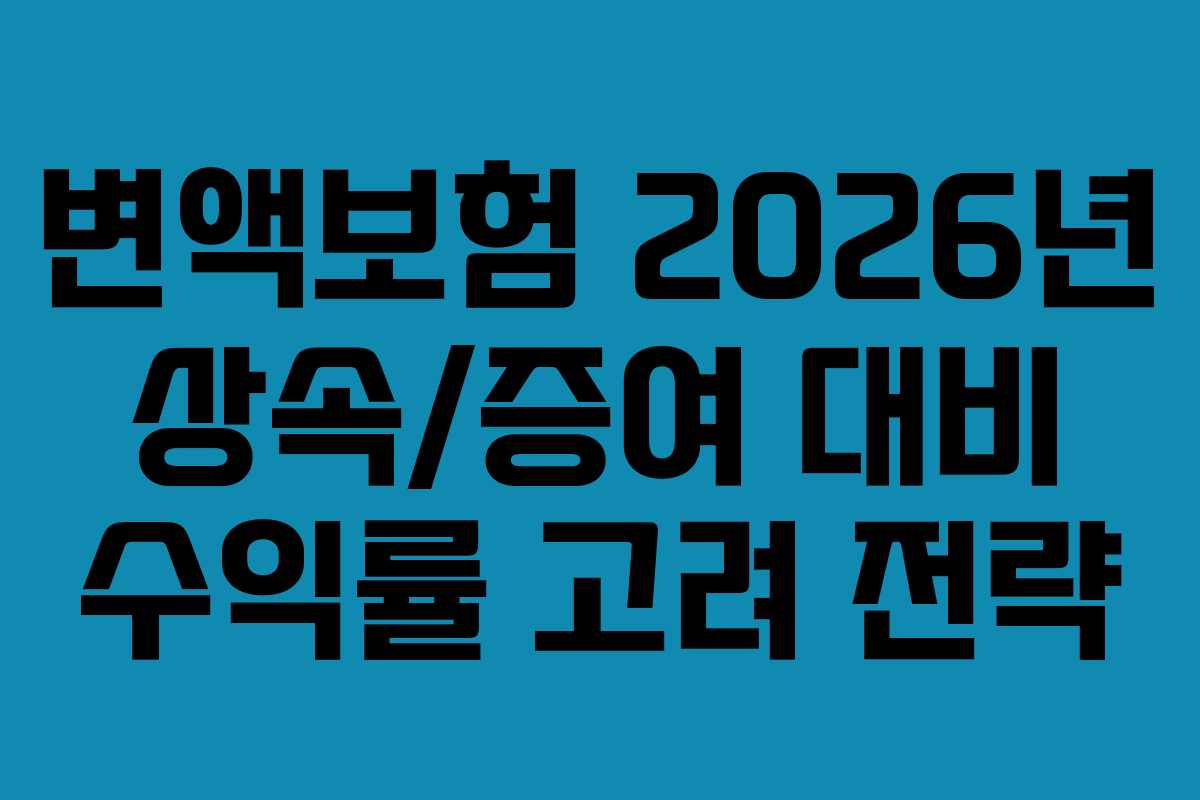 변액보험 2026년 상속/증여 대비 수익률 고려 전략 변액보험 2026년 상속/증여 대비 수익률 고려 전략