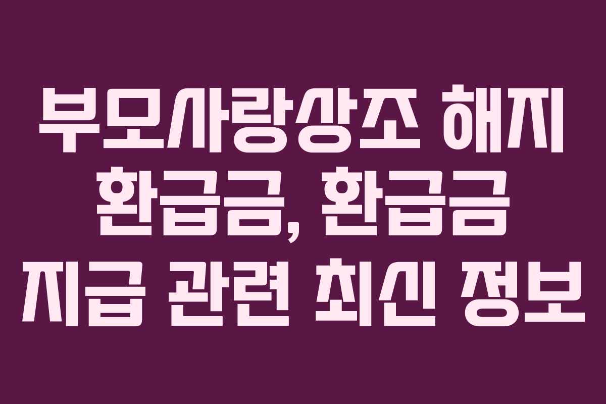 부모사랑상조 해지 환급금, 환급금 지급 관련 최신 정보