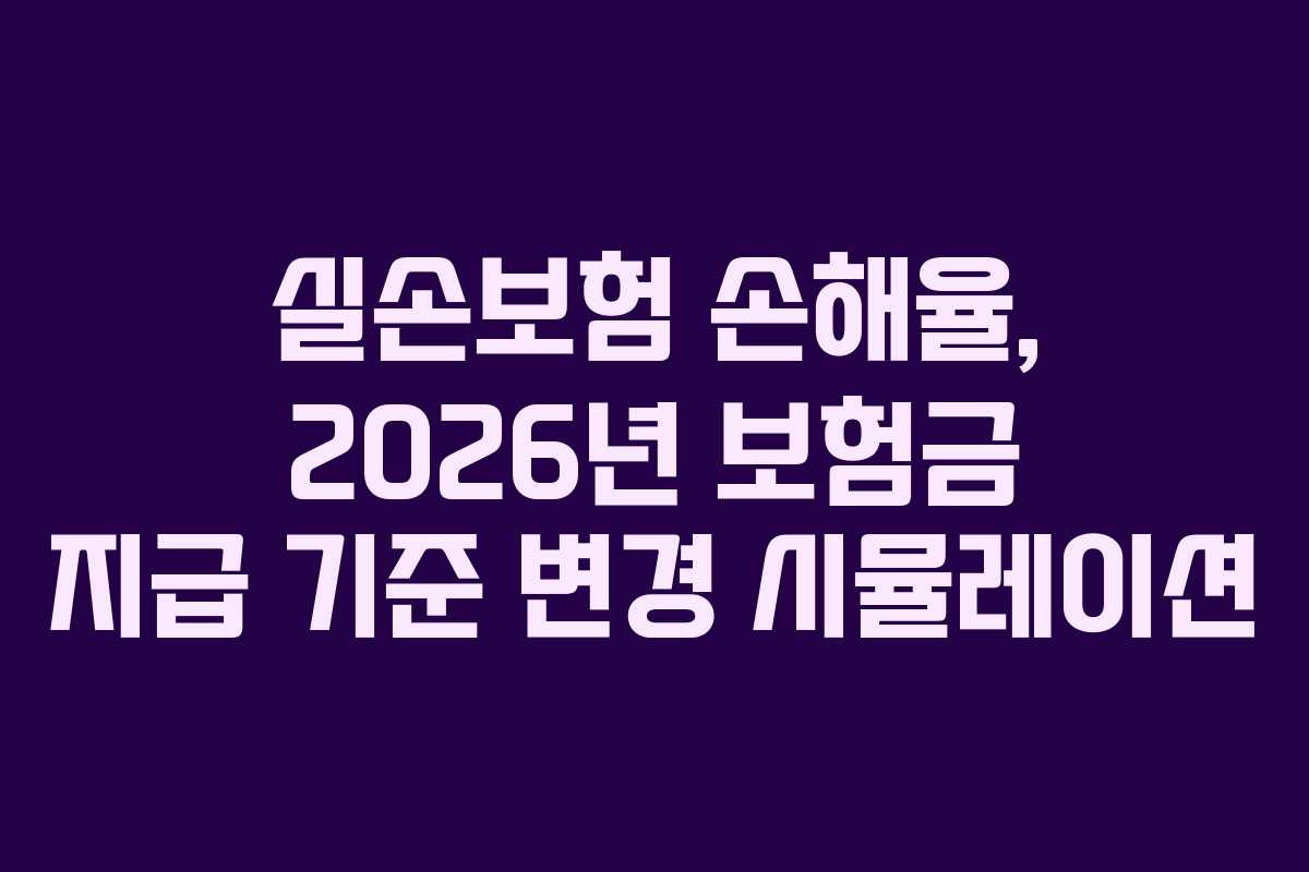 실손보험 손해율, 2026년 보험금 지급 기준 변경 시뮬레이션 실손보험 손해율, 2026년 보험금 지급 기준 변경 시뮬레이션