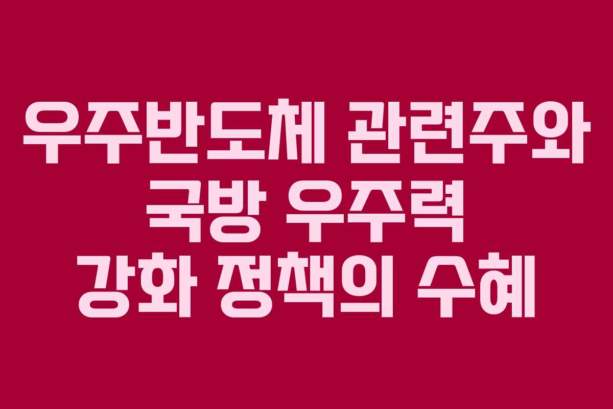 우주반도체 관련주와 국방 우주력 강화 정책의 수혜