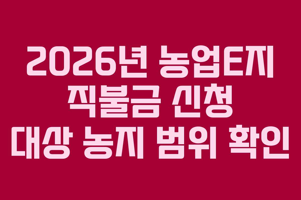 2026년 농업E지 직불금 신청 대상 농지 범위 확인 2026년 농업E지 직불금 신청 대상 농지 범위 확인