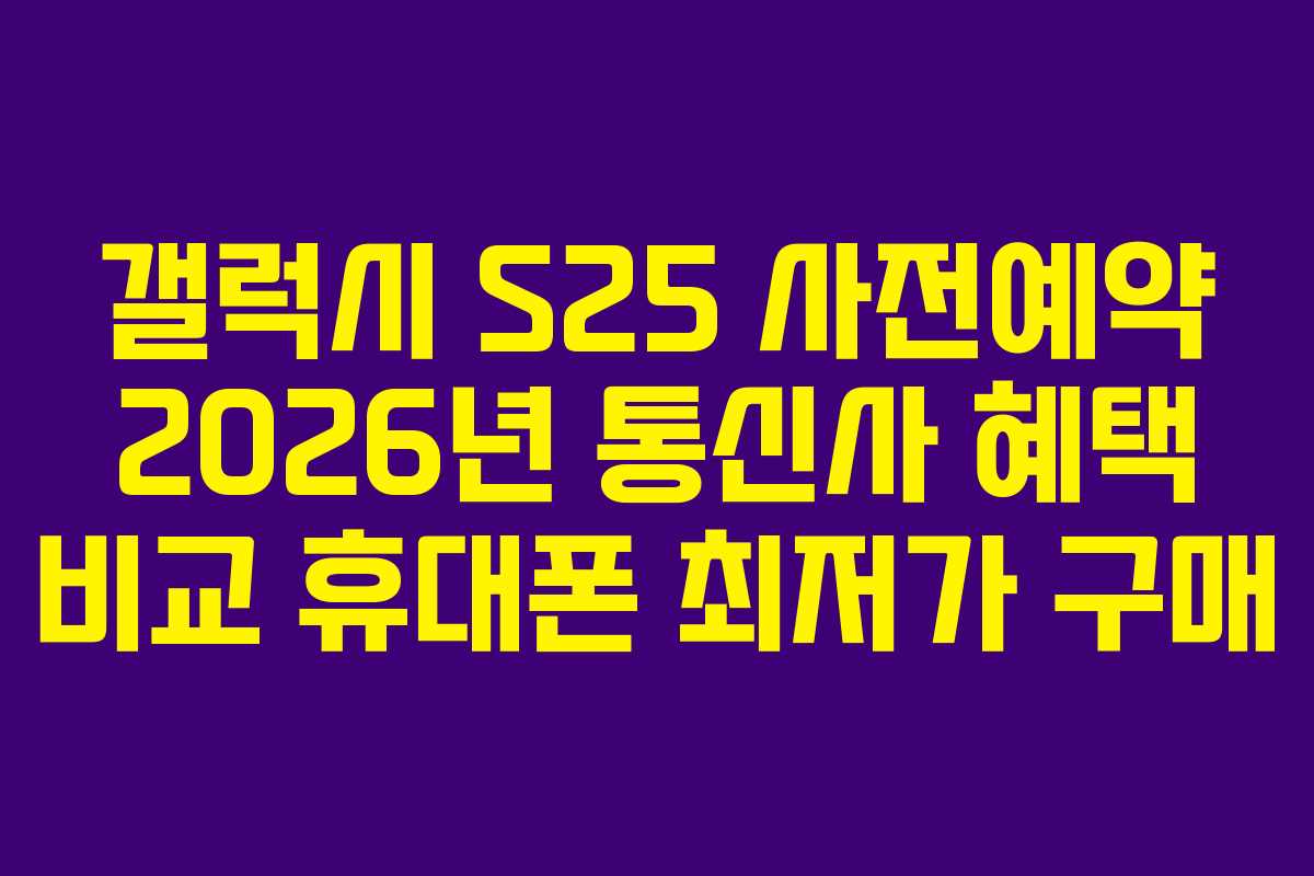 갤럭시 S25 사전예약 2026년 통신사 혜택 비교 휴대폰 최저가 구매