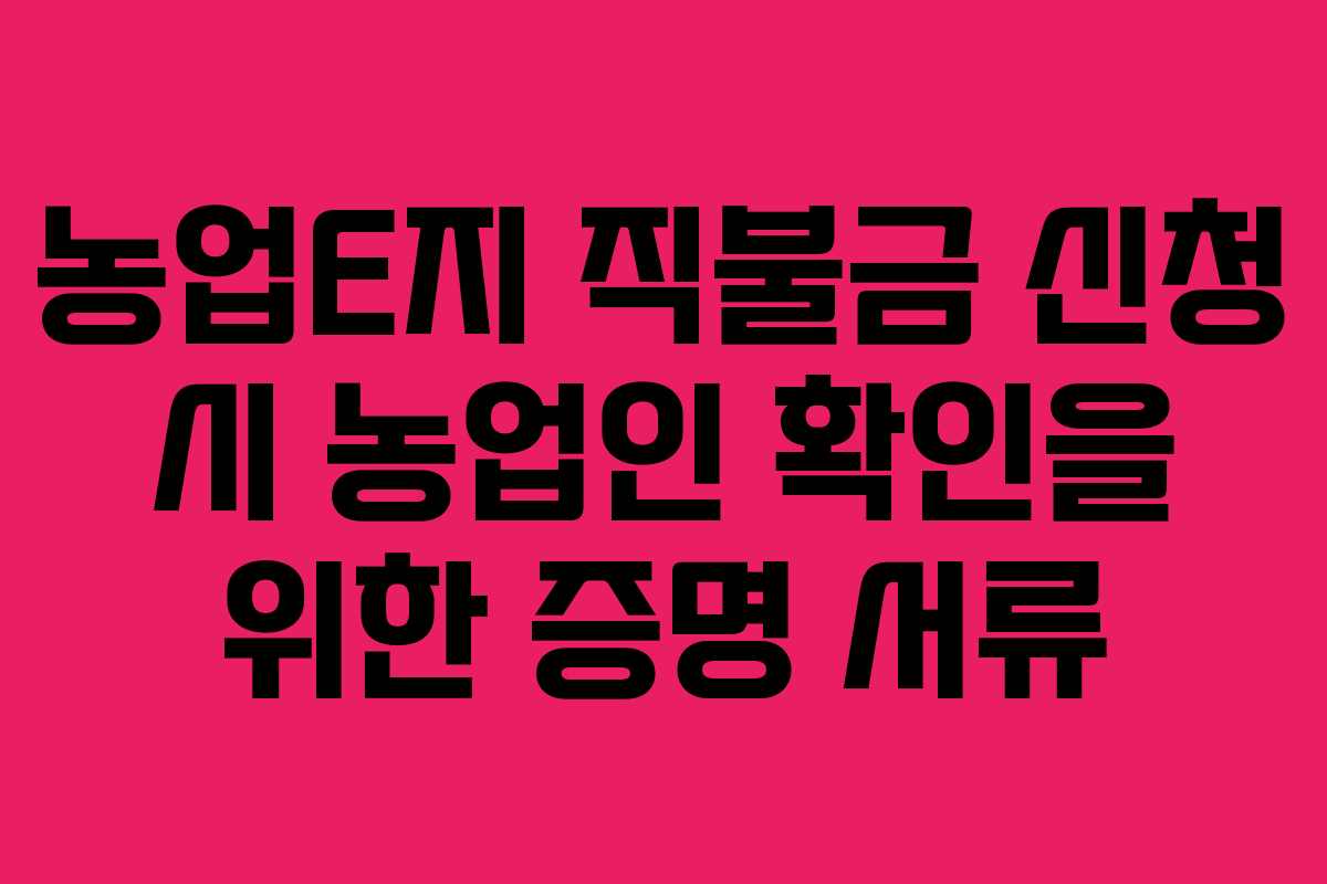 농업E지 직불금 신청 시 농업인 확인을 위한 증명 서류