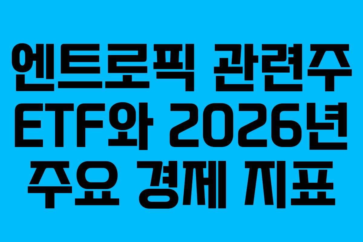 엔트로픽 관련주 ETF와 2026년 주요 경제 지표