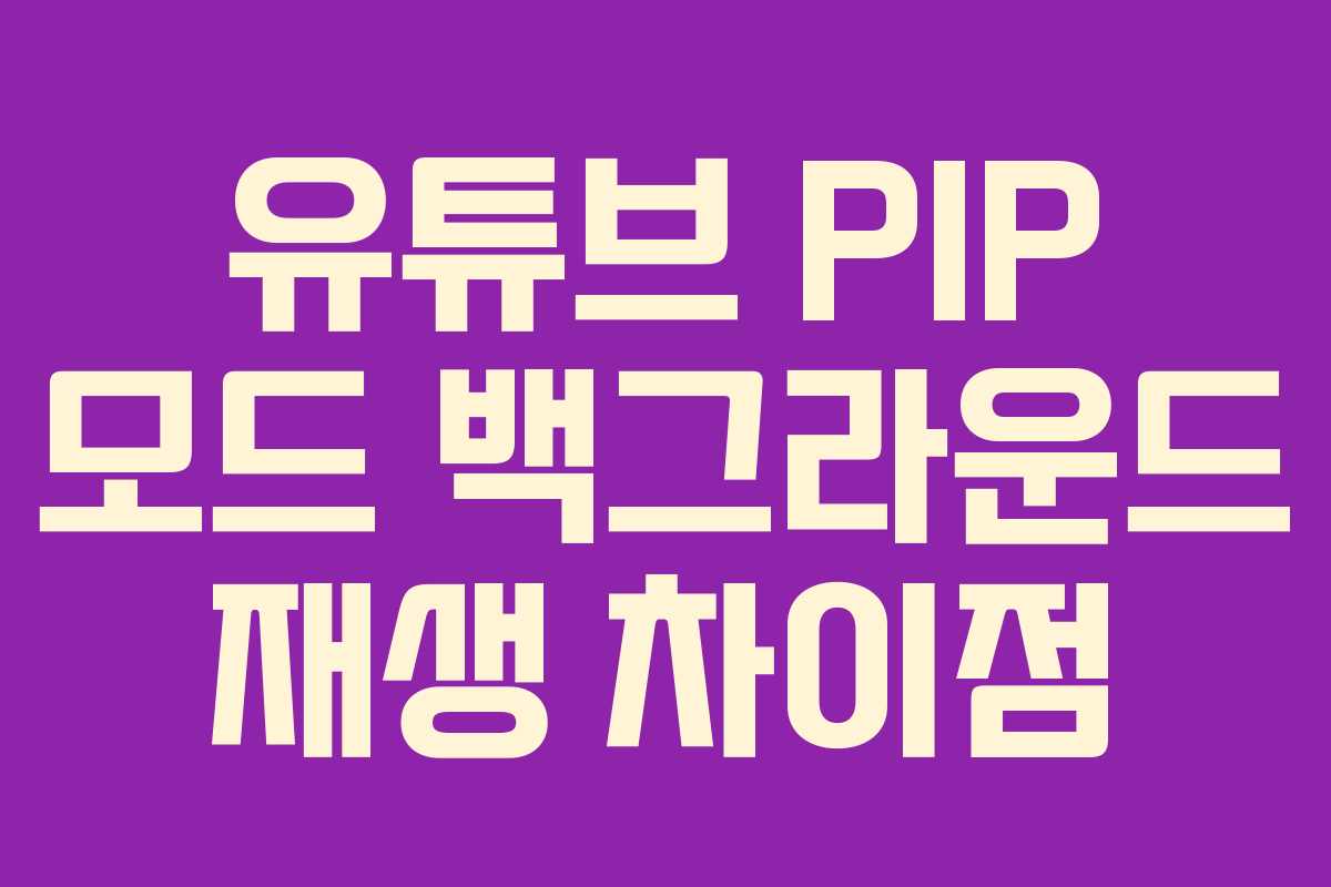 유튜브 PIP 모드 백그라운드 재생 차이점