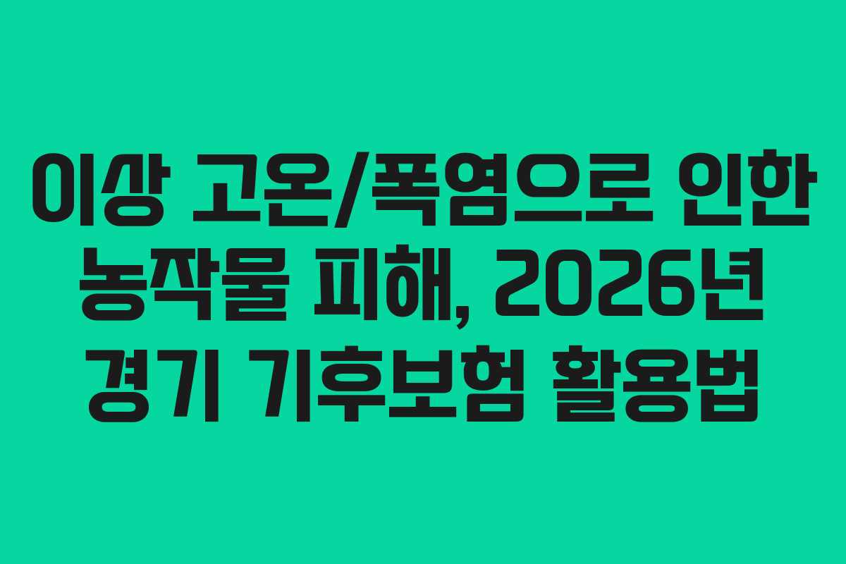 이상 고온/폭염으로 인한 농작물 피해, 2026년 경기 기후보험 활용법