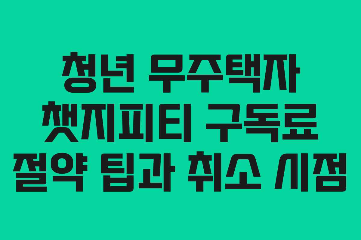 청년 무주택자 챗지피티 구독료 절약 팁과 취소 시점