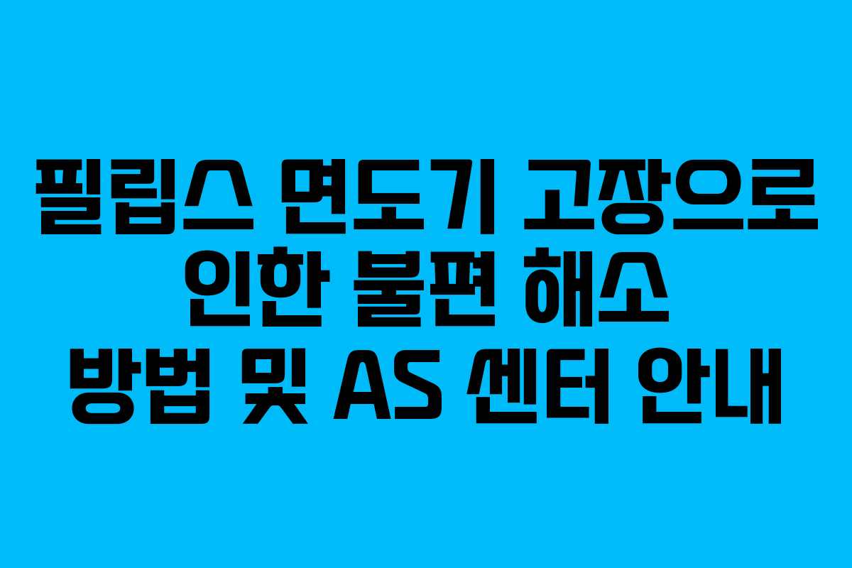 필립스 면도기 고장으로 인한 불편 해소 방법 및 AS 센터 안내 필립스 면도기 고장으로 인한 불편 해소 방법 및 AS 센터 안내