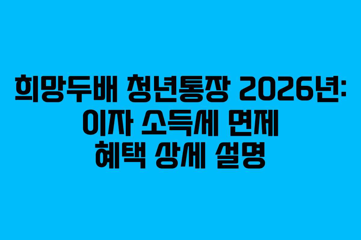 희망두배 청년통장 2026년: 이자 소득세 면제 혜택 상세 설명