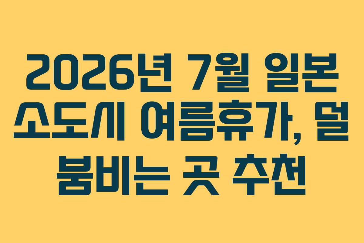 2026년 7월 일본 소도시 여름휴가, 덜 붐비는 곳 추천