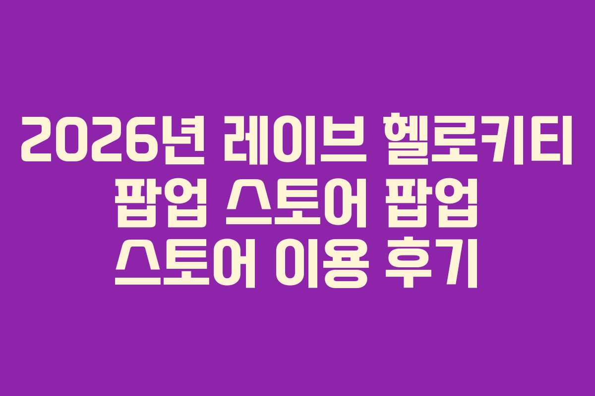 2026년 레이브 헬로키티 팝업 스토어 팝업 스토어 이용 후기