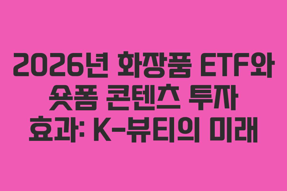 2026년 화장품 ETF와 숏폼 콘텐츠 투자 효과: K-뷰티의 미래