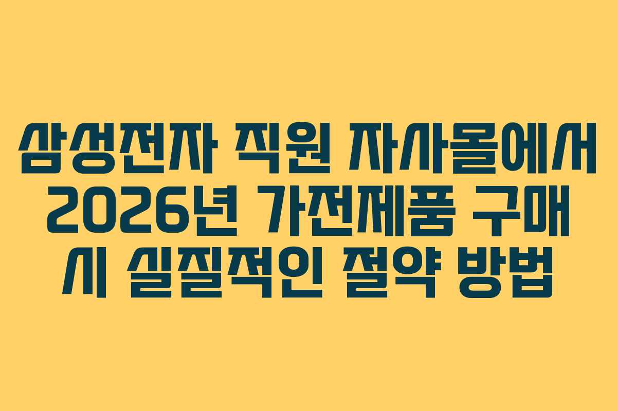 삼성전자 직원 자사몰에서 2026년 가전제품 구매 시 실질적인 절약 방법